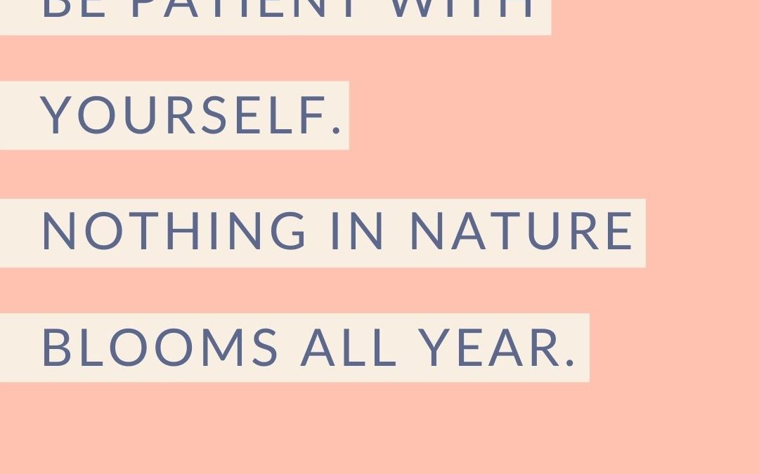 ‘Be patient with yourself. Nothing in nature blooms all year.’